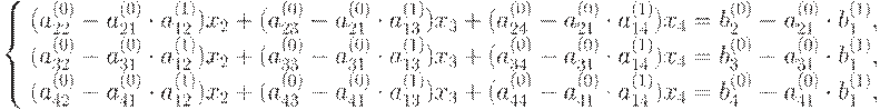 : : \left\{ \begin{array}{l}
(a_{22}^{(0)} - a_{21}^{(0)} \cdot a_{12}^{(1)}) x_2 + (a_{23}^{(0)} - a_{21}^{(0)} \cdot a_{13}^{(1)}) x_3 + (a_{24}^{(0)} - a_{21}^{(0)} \cdot a_{14}^{(1)}) x_4 = b_2^{(0)} - a_{21}^{(0)}\cdot b_1^{(1)},\\ 
(a_{32}^{(0)} - a_{31}^{(0)} \cdot a_{12}^{(1)}) x_2 + (a_{33}^{(0)} - a_{31}^{(0)} \cdot a_{13}^{(1)}) x_3 + (a_{34}^{(0)} - a_{31}^{(0)} \cdot a_{14}^{(1)}) x_4 = b_3^{(0)} - a_{31}^{(0)}\cdot b_1^{(1)},\\ 
(a_{42}^{(0)} - a_{41}^{(0)} \cdot a_{12}^{(1)}) x_2 + (a_{43}^{(0)} - a_{41}^{(0)} \cdot a_{13}^{(1)}) x_3 + (a_{44}^{(0)} - a_{41}^{(0)} \cdot a_{14}^{(1)}) x_4 = b_4^{(0)} - a_{41}^{(0)}\cdot b_1^{(1)}, 
\end{array} \right.