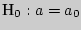 $_{0}: a = a_{0}$