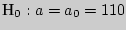 $_{0} : a = a_{0} = 110$